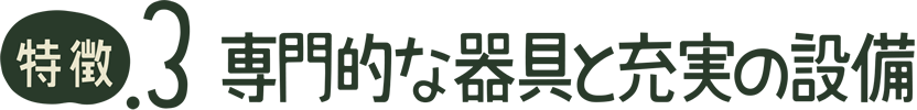 特徴.3 専門的な器具と充実の設備