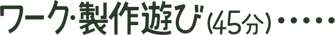 ワーク・制作遊び(45分)