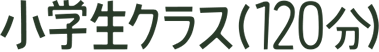 小学生クラス（120分）