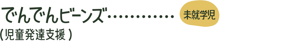 でんでんビーンズ…【未就学児】（児童発達支援）